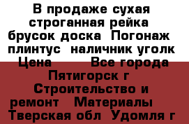 В продаже сухая строганная рейка, брусок,доска. Погонаж( плинтус, наличник,уголк › Цена ­ 15 - Все города, Пятигорск г. Строительство и ремонт » Материалы   . Тверская обл.,Удомля г.